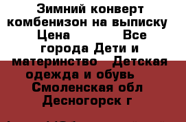 Зимний конверт комбенизон на выписку › Цена ­ 1 500 - Все города Дети и материнство » Детская одежда и обувь   . Смоленская обл.,Десногорск г.